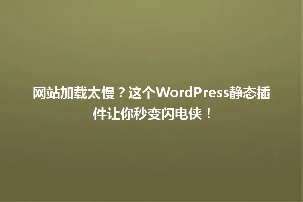 网站加载太慢?这个WordPress静态插件让你秒变闪电侠! 一