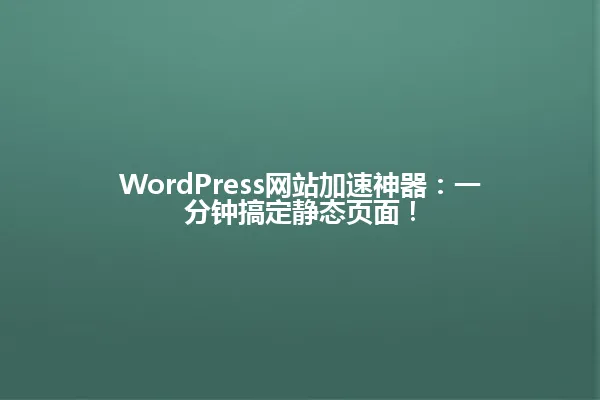 WordPress网站加速神器:一分钟搞定静态页面! 一
