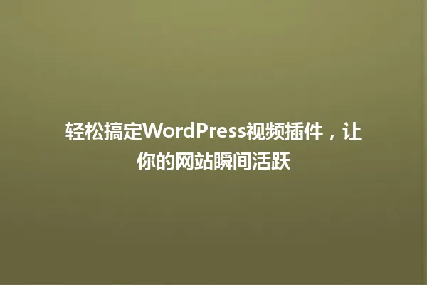 轻松搞定WordPress视频插件,让你的网站瞬间活跃 一