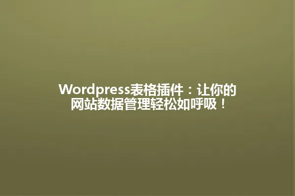 Wordpress表格插件:让你的网站数据管理轻松如呼吸! 一