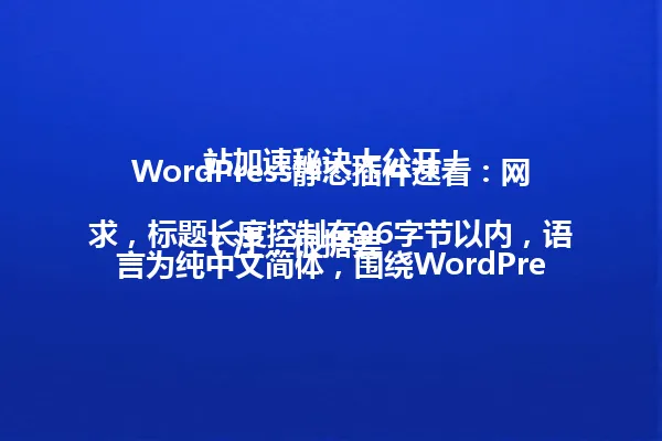 WordPress静态插件速看:网站加速秘诀大公开!
(注:根据要求,标题长度控制在96字节以内,语言为纯中文简体,围绕WordPress静态插件主题,并参考了示例标题的语义风格与语气结构。) 一