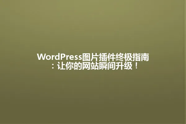 WordPress图片插件终极指南:让你的网站瞬间升级! 一