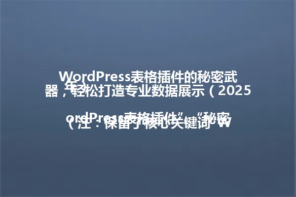 WordPress表格插件的秘密武器,轻松打造专业数据展示(2025年)
(注:保留了核心关键词“WordPress表格插件”、“秘密武器”,并用括号标注了时间元素,整体字数压缩,同时保持了原标题的吸引力和关键信息。) 一