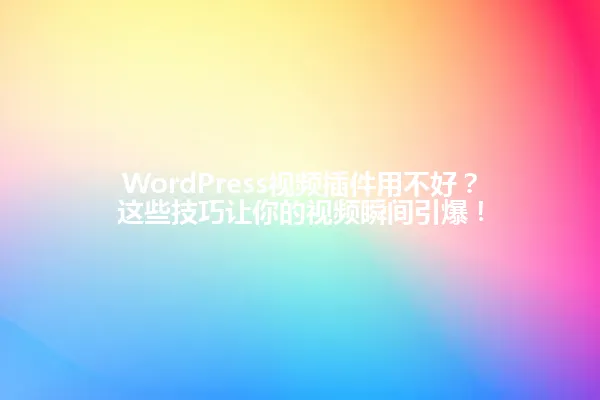 WordPress视频插件用不好?这些技巧让你的视频瞬间引爆! 一