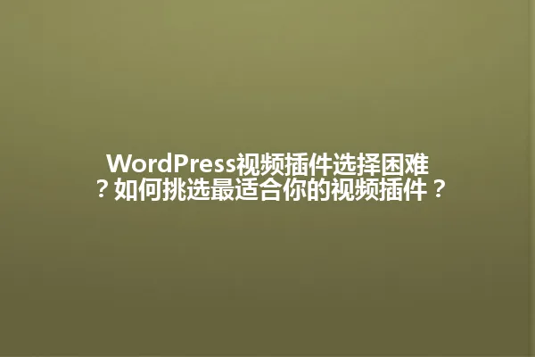 WordPress视频插件选择困难?如何挑选最适合你的视频插件? 一