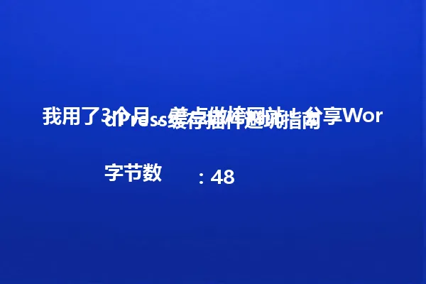 我用了3个月，差点做垮网站！分享WordPress缓存插件避坑指南

字节数：48 一