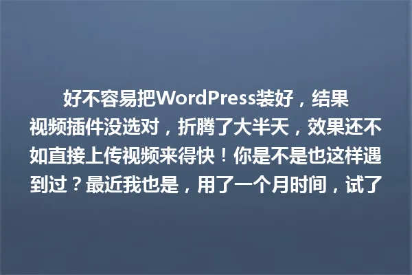 好不容易把WordPress装好,结果视频插件没选对,折腾了大半天,效果还不如直接上传视频来得快!你是不是也这样遇到过?最近我也是,用了一个月时间,试了5个插件,最后才找到那个真正好用的! 一