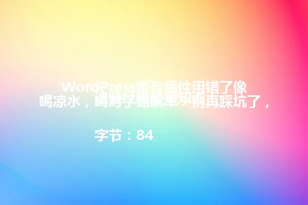 WordPress缓存插件用错了像喝凉水,喝对了如飙车?别再踩坑了,这些经验必须知道!
字节:84 一