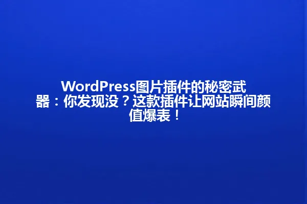 WordPress图片插件的秘密武器:你发现没?这款插件让网站瞬间颜值爆表! 一