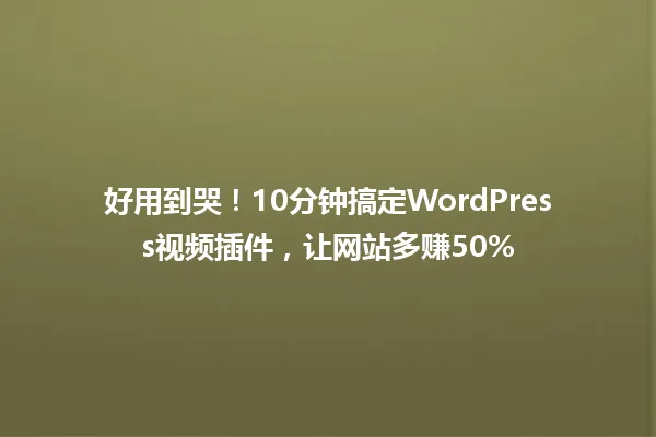 好用到哭!10分钟搞定WordPress视频插件,让网站多赚50% 一
