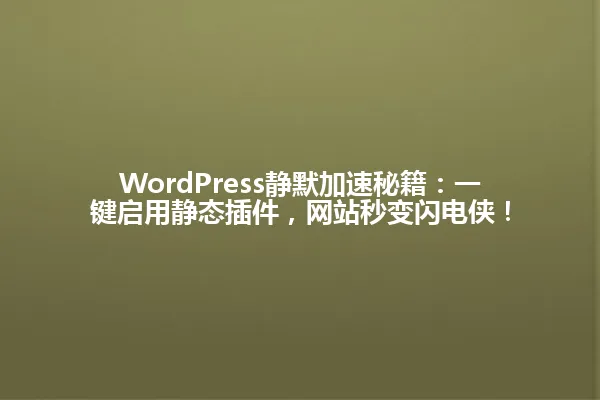 WordPress静默加速秘籍:一键启用静态插件,网站秒变闪电侠! 一