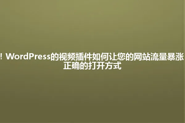 2025年震惊!WordPress的视频插件如何让您的网站流量暴涨?原来这才是正确的打开方式 一