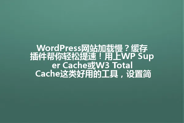 WordPress网站加载慢?缓存插件帮你轻松提速!用上WP Super Cache或W3 Total Cache这类好用的工具,设置简单,速度瞬间翻倍,让你的网站告别蜗牛速度! 一