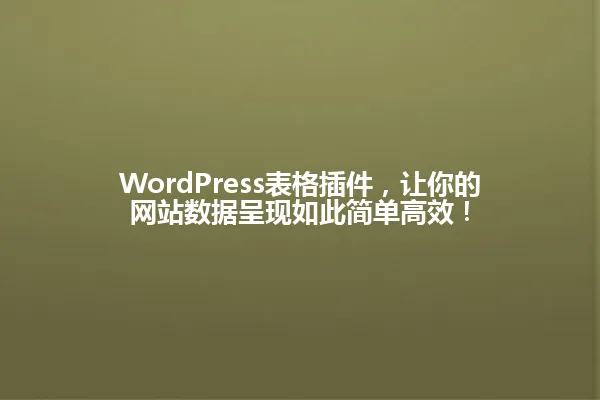 WordPress表格插件，让你的网站数据呈现如此简单高效！ 一