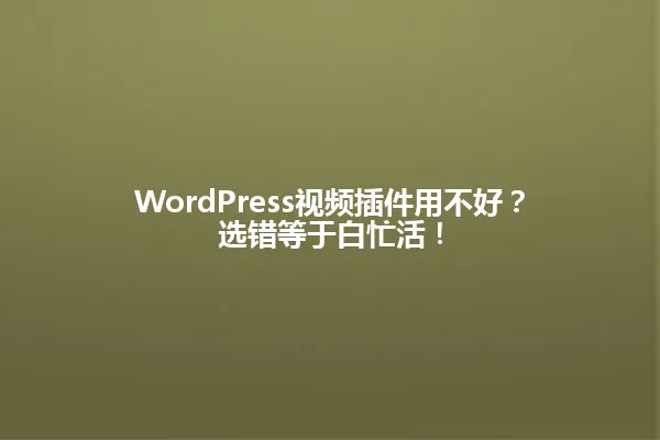 WordPress视频插件用不好？选错等于白忙活！ 一