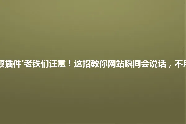 'WordPress视频插件'老铁们注意!这招教你网站瞬间会说话,不用愁嵌入视频了! 一