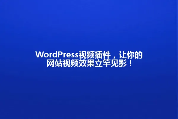 WordPress视频插件，让你的网站视频效果立竿见影！ 一