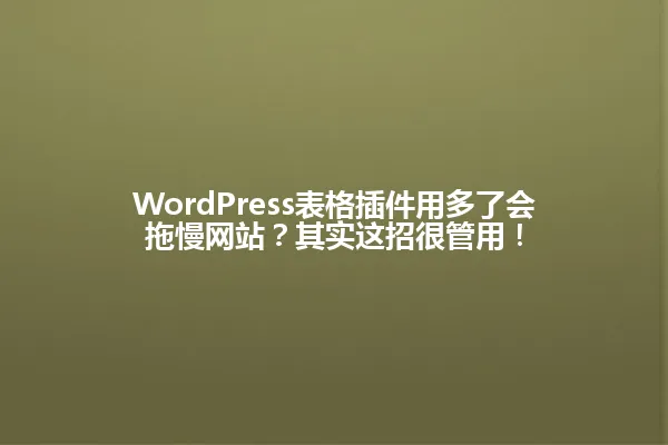 WordPress表格插件用多了会拖慢网站?其实这招很管用! 一