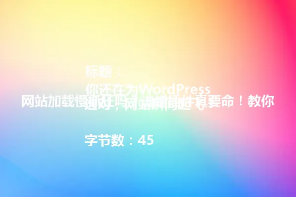 标题:
你还在为WordPress网站加载慢抓狂吗?选错插件真要命!教你选对,网站瞬间起飞!
字节数:45 一