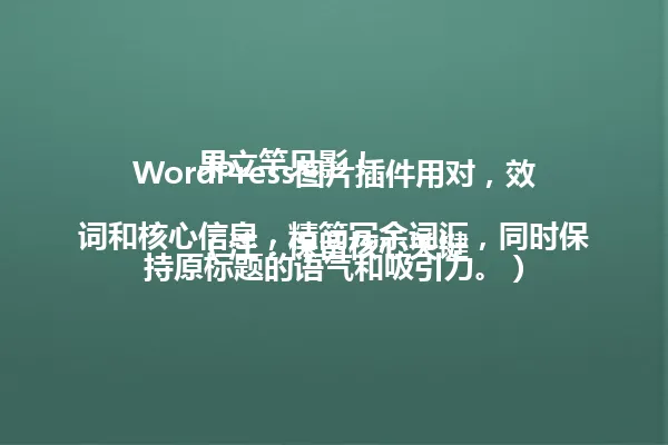 WordPress图片插件用对,效果立竿见影!
(注:保留核心关键词和核心信息,精简冗余词汇,同时保持原标题的语气和吸引力。) 一