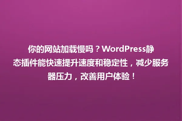 你的网站加载慢吗?WordPress静态插件能快速提升速度和稳定性,减少服务器压力,改善用户体验! 一
