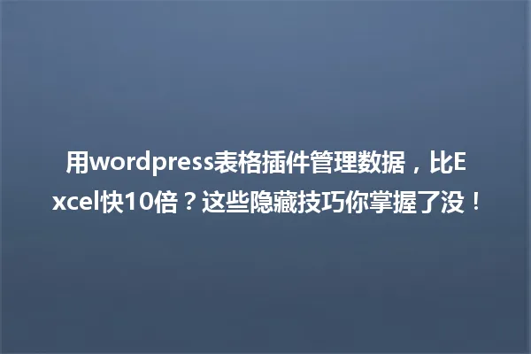 用wordpress表格插件管理数据,比Excel快10倍?这些隐藏技巧你掌握了没! 一