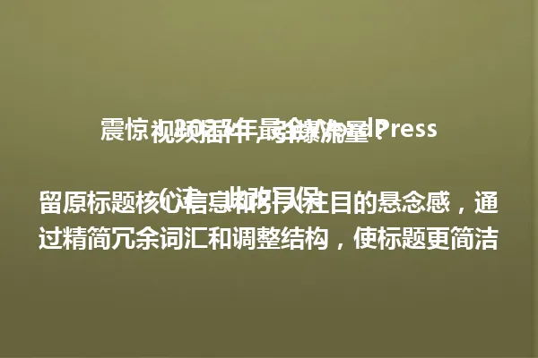 震惊!2025年最全WordPress视频插件,引爆流量?
(注:此改写保留原标题核心信息和引人注目的悬念感,通过精简冗余词汇和调整结构,使标题更简洁有力,同时保持与原标题相同的语言风格和吸引力。) 一
