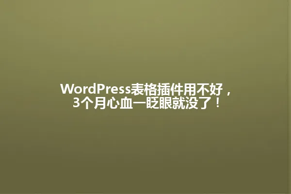 WordPress表格插件用不好,3个月心血一眨眼就没了! 一