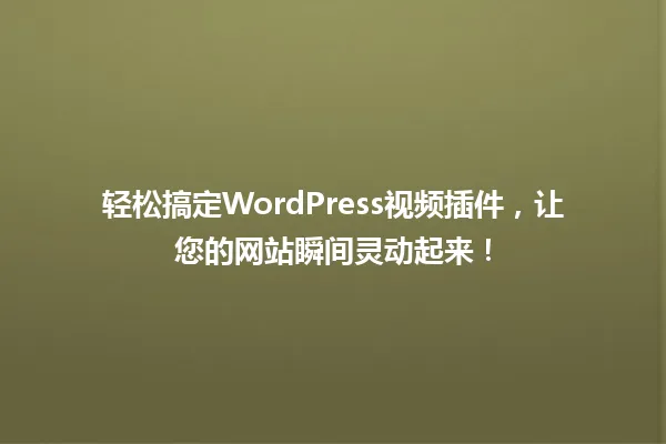 轻松搞定WordPress视频插件,让您的网站瞬间灵动起来! 一