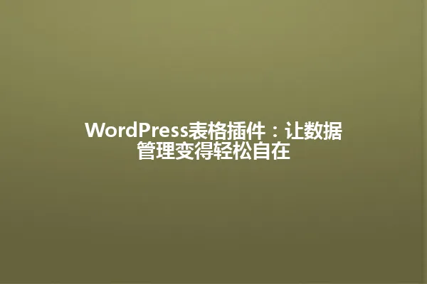 WordPress表格插件：让数据管理变得轻松自在 一