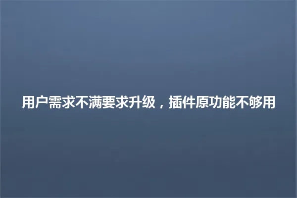 用户需求不满要求升级,插件原功能不够用 一