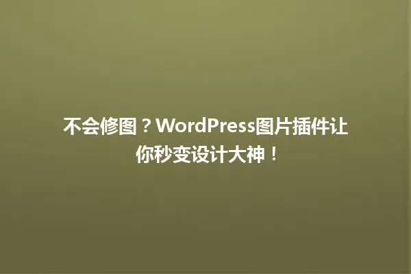 不会修图？WordPress图片插件让你秒变设计大神！ 一
