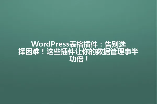 WordPress表格插件:告别选择困难!这些插件让你的数据管理事半功倍! 一