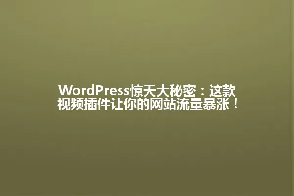 WordPress惊天大秘密:这款视频插件让你的网站流量暴涨! 一
