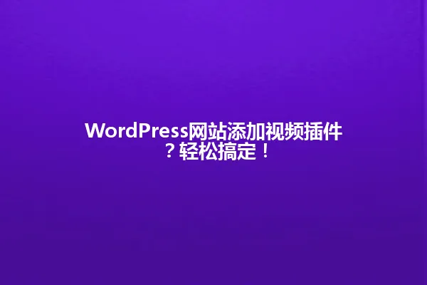 WordPress网站添加视频插件?轻松搞定! 一