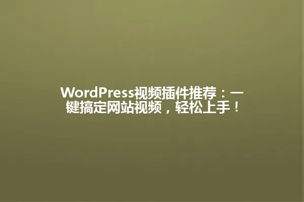 WordPress视频插件推荐:一键搞定网站视频,轻松上手! 一