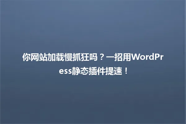 你网站加载慢抓狂吗?一招用WordPress静态插件提速! 一