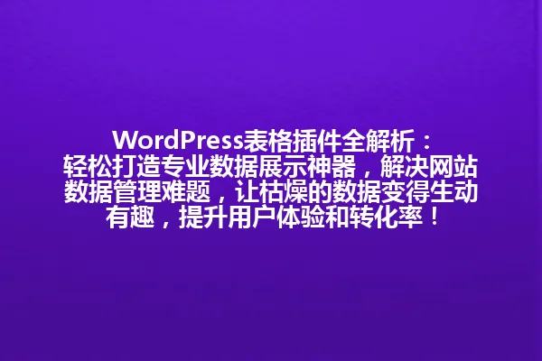 WordPress表格插件全解析：轻松打造专业数据展示神器，解决网站数据管理难题，让枯燥的数据变得生动有趣，提升用户体验和转化率！ 一