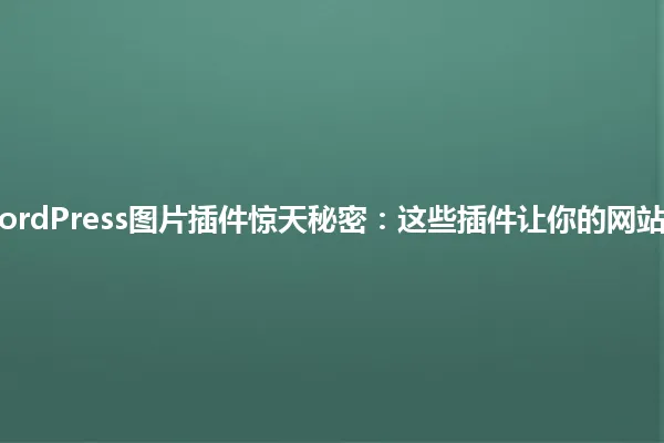 2025年WordPress图片插件惊天秘密:这些插件让你的网站瞬间起飞! 一