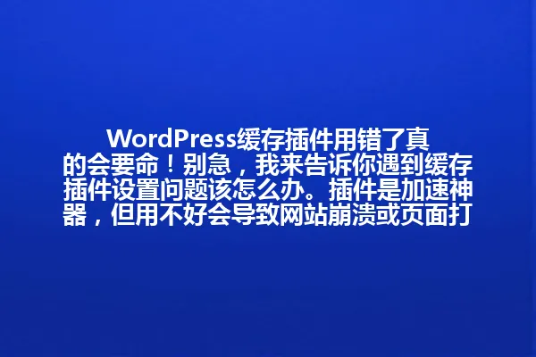 WordPress缓存插件用错了真的会要命!别急,我来告诉你遇到缓存插件设置问题该怎么办。插件是加速神器,但用不好会导致网站崩溃或页面打不开。只要掌握正确设置方法,你的网站就能快人一步,稳如泰山! 一