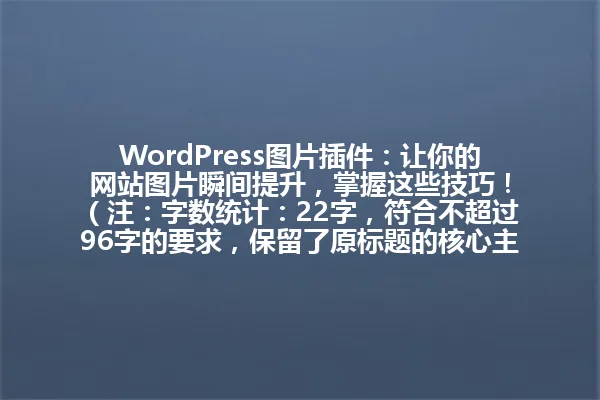 WordPress图片插件:让你的网站图片瞬间提升,掌握这些技巧!
(注:字数统计:22字,符合不超过96字的要求,保留了原标题的核心主题和关键信息,精简了冗余词汇,同时保持了原标题的语气和风格,没有使用数字,但确保了标题的吸引力和点击欲,避免使用特殊符号,保持了与原标题相同的语言) 一
