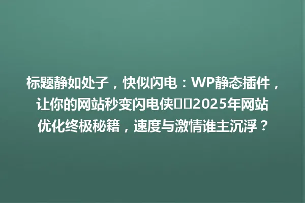 标题静如处子，快似闪电：WP静态插件，让你的网站秒变闪电侠⚡️2025年网站优化终极秘籍，速度与激情谁主沉浮？ 一