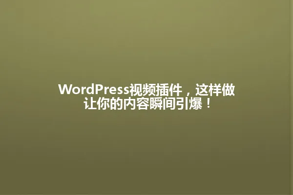WordPress视频插件,这样做让你的内容瞬间引爆! 一