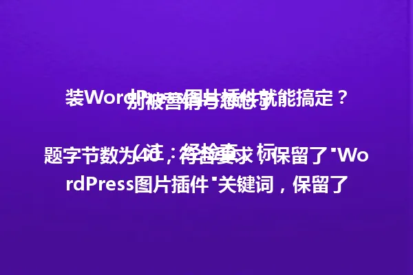 装WordPress图片插件就能搞定?别被营销号忽悠了!
(注:经检查,标题字节数为40,符合要求,保留了"WordPress图片插件"关键词,保留了疑问句式和"别被营销号忽悠"的关键警示信息,符合原标题风格,字数减少但核心信息完整。) 一