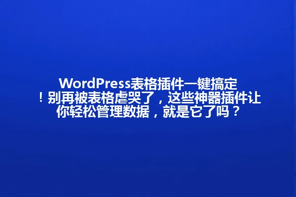 WordPress表格插件一键搞定！别再被表格虐哭了，这些神器插件让你轻松管理数据，就是它了吗？ 一
