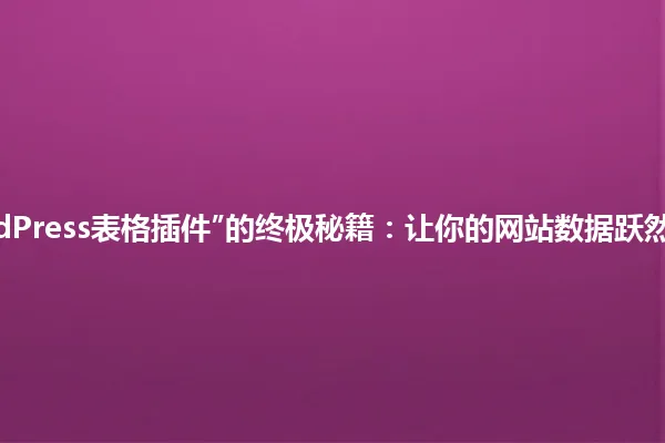 “WordPress表格插件”的终极秘籍：让你的网站数据跃然纸上！ 一