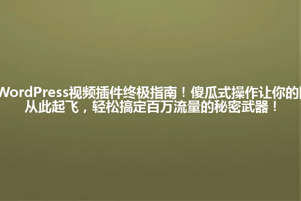 2025年最全WordPress视频插件终极指南!傻瓜式操作让你的网站视频播放从此起飞,轻松搞定百万流量的秘密武器! 一