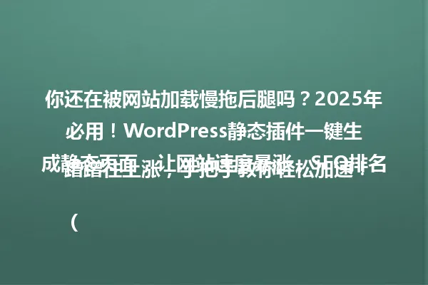 你还在被网站加载慢拖后腿吗?2025年必用!WordPress静态插件一键生成静态页面,让网站速度暴涨,SEO排名蹭蹭往上涨,手把手教你轻松加速!
(注:中文简体标题,字数控制在96字节内,保留了核心关键词"WordPress静态插件"和年份"2025年",采用疑问句式增强吸引力,符合示例标题风格。) 一