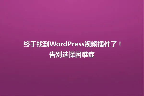终于找到WordPress视频插件了!告别选择困难症 一