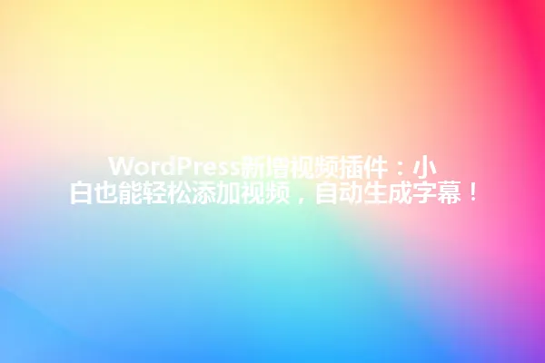 WordPress新增视频插件:小白也能轻松添加视频,自动生成字幕! 一
